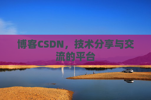 博客CSDN，技术分享与交流的平台