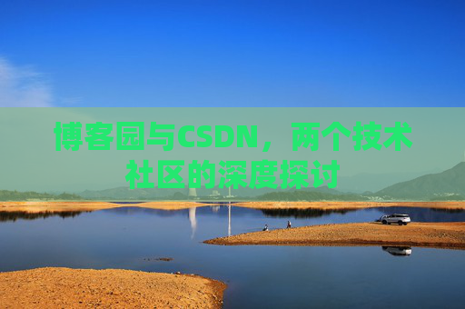 博客园与CSDN，两个技术社区的深度探讨